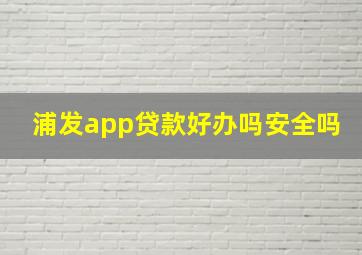 浦发app贷款好办吗安全吗