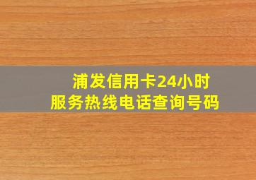 浦发信用卡24小时服务热线电话查询号码