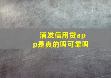 浦发信用贷app是真的吗可靠吗