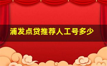 浦发点贷推荐人工号多少