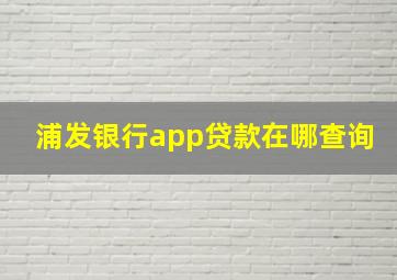 浦发银行app贷款在哪查询