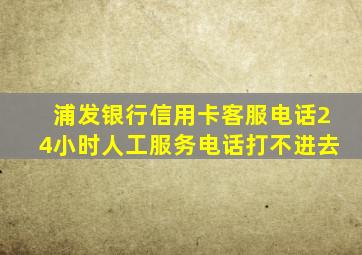 浦发银行信用卡客服电话24小时人工服务电话打不进去