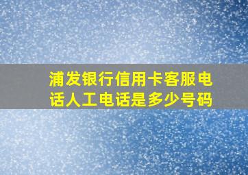 浦发银行信用卡客服电话人工电话是多少号码