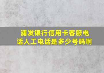 浦发银行信用卡客服电话人工电话是多少号码啊