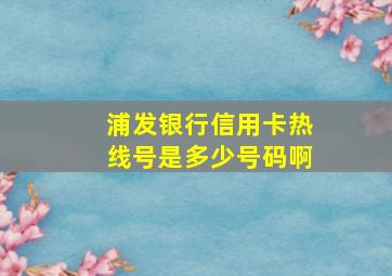 浦发银行信用卡热线号是多少号码啊