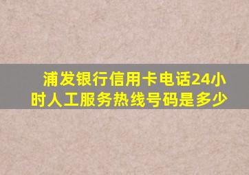 浦发银行信用卡电话24小时人工服务热线号码是多少