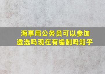 海事局公务员可以参加遴选吗现在有编制吗知乎