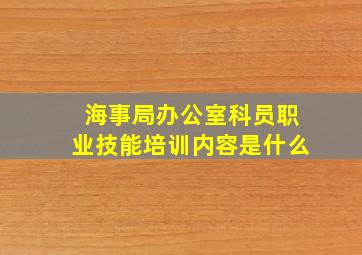 海事局办公室科员职业技能培训内容是什么