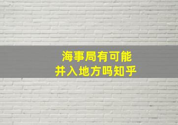 海事局有可能并入地方吗知乎