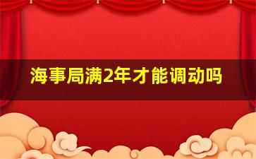 海事局满2年才能调动吗