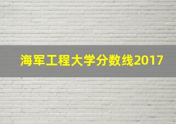 海军工程大学分数线2017