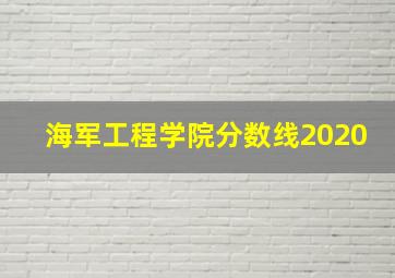 海军工程学院分数线2020