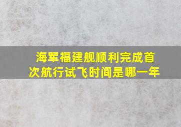 海军福建舰顺利完成首次航行试飞时间是哪一年