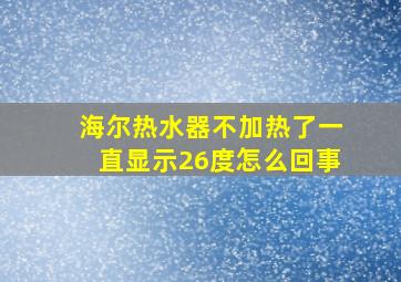 海尔热水器不加热了一直显示26度怎么回事