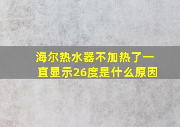 海尔热水器不加热了一直显示26度是什么原因