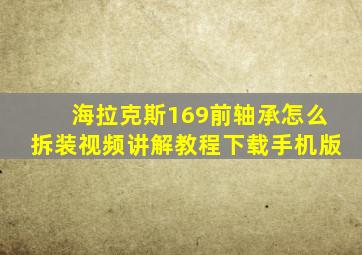 海拉克斯169前轴承怎么拆装视频讲解教程下载手机版