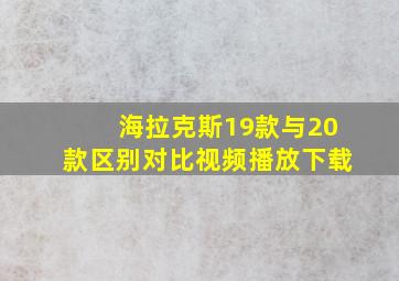 海拉克斯19款与20款区别对比视频播放下载