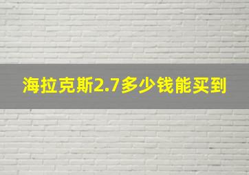 海拉克斯2.7多少钱能买到