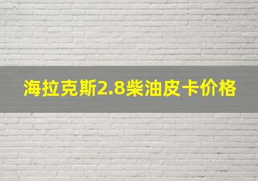 海拉克斯2.8柴油皮卡价格