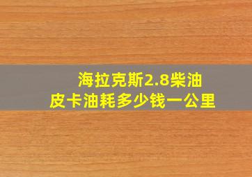 海拉克斯2.8柴油皮卡油耗多少钱一公里