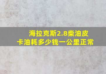 海拉克斯2.8柴油皮卡油耗多少钱一公里正常