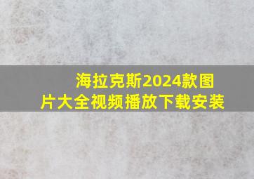 海拉克斯2024款图片大全视频播放下载安装