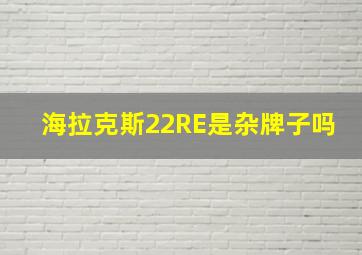 海拉克斯22RE是杂牌子吗