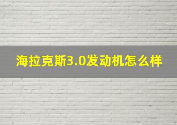 海拉克斯3.0发动机怎么样