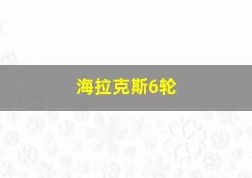 海拉克斯6轮