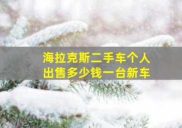 海拉克斯二手车个人出售多少钱一台新车