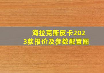 海拉克斯皮卡2023款报价及参数配置图