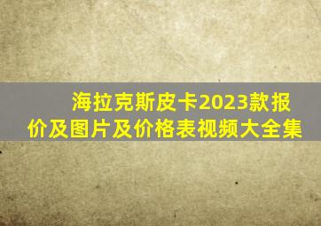 海拉克斯皮卡2023款报价及图片及价格表视频大全集