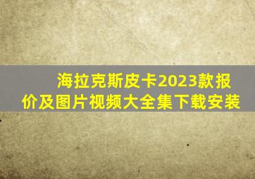 海拉克斯皮卡2023款报价及图片视频大全集下载安装