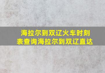 海拉尔到双辽火车时刻表查询海拉尔到双辽直达