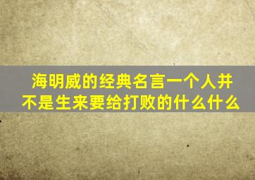 海明威的经典名言一个人并不是生来要给打败的什么什么