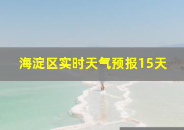 海淀区实时天气预报15天