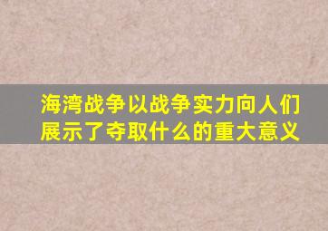 海湾战争以战争实力向人们展示了夺取什么的重大意义