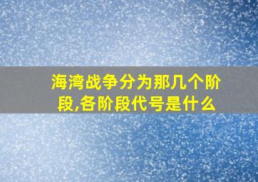 海湾战争分为那几个阶段,各阶段代号是什么