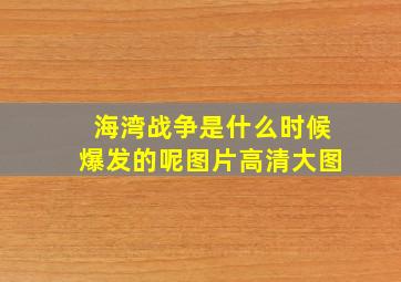 海湾战争是什么时候爆发的呢图片高清大图