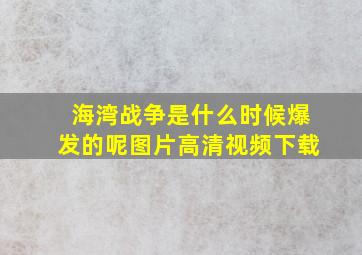 海湾战争是什么时候爆发的呢图片高清视频下载