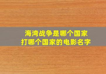 海湾战争是哪个国家打哪个国家的电影名字