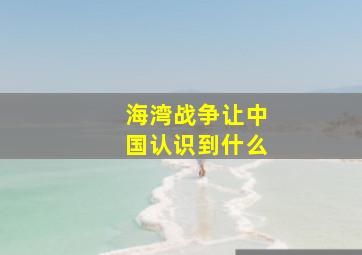 海湾战争让中国认识到什么