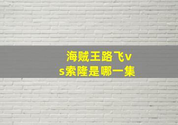 海贼王路飞vs索隆是哪一集