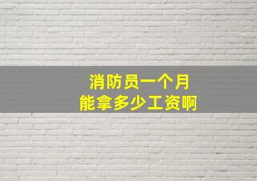 消防员一个月能拿多少工资啊