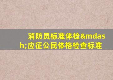 消防员标准体检—应征公民体格检查标准