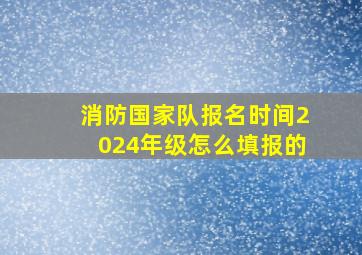 消防国家队报名时间2024年级怎么填报的