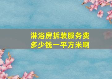 淋浴房拆装服务费多少钱一平方米啊