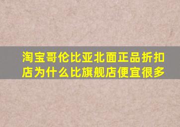 淘宝哥伦比亚北面正品折扣店为什么比旗舰店便宜很多