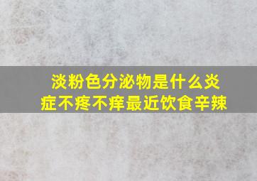 淡粉色分泌物是什么炎症不疼不痒最近饮食辛辣