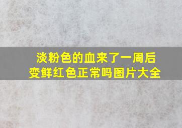 淡粉色的血来了一周后变鲜红色正常吗图片大全